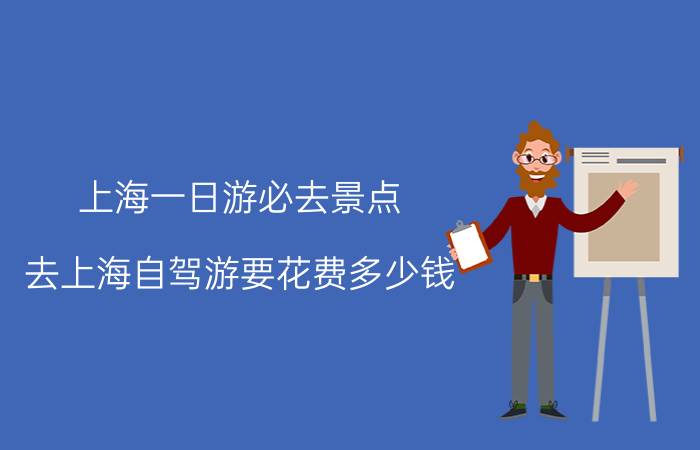 上海一日游必去景点 去上海自驾游要花费多少钱？